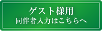 ゲスト様用同伴者入力はこちらへ
